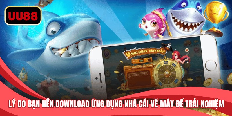 Lý do bạn nên download ứng dụng nhà cái về máy để trải nghiệm